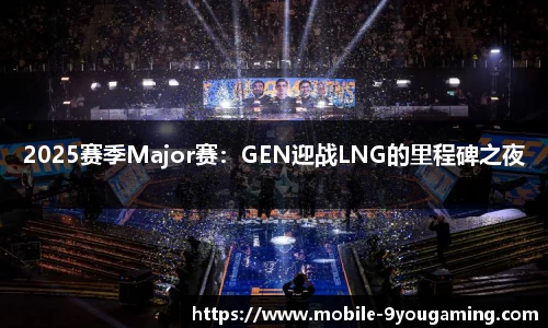 2025赛季Major赛：GEN迎战LNG的里程碑之夜