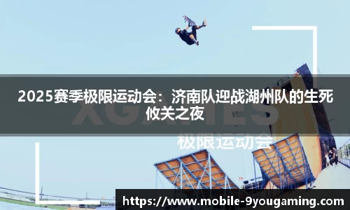 2025赛季极限运动会：济南队迎战湖州队的生死攸关之夜