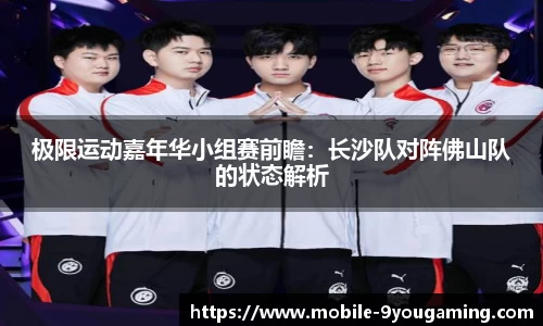极限运动嘉年华小组赛前瞻：长沙队对阵佛山队的状态解析